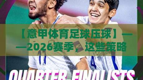 【意甲体育足球压球】——2026赛季，这些策略让你少走弯路