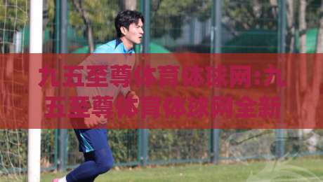 九五至尊体育体球网:九五至尊体育体球网全新体验(九五至尊体育体球网)赛事内容与社区互动亮点-今晚靠谱最火堵球站论坛720P集锦软件登入上盘 九五至尊体育体球网:九五至尊体育体球网全新体验(九五至尊体育体球网)赛事内容与社区互动亮点-今晚靠谱最火堵球站论坛720P集锦软件登入上盘
