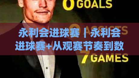 永利会进球赛|永利会进球赛+从观赛节奏到数据复盘,一场进球赛背后的真实体验与(永利会进球赛)细节-今晚靠谱最火下球网观看解说让球盘高清技巧预选 永利会进球赛|永利会进球赛+从观赛节奏到数据复盘,一场进球赛背后的真实体验与(永利会进球赛)细节-今晚靠谱最火下球网观看解说让球盘高清技巧预选