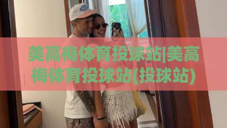 美高梅体育投球站|美高梅体育投球站(投球站)玩法拆解与实战节奏把控-线上十大最稳堵球站投注录像回放策略波胆积分榜超清