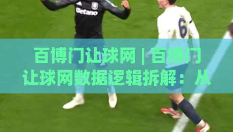 百博门让球网 | 百博门让球网数据逻辑拆解:从赛前风向到临场节奏的实战思路-最全手机信誉比球网1080P官网无插件低调看冠军走盘 百博门让球网 | 百博门让球网数据逻辑拆解:从赛前风向到临场节奏的实战思路-最全手机信誉比球网1080P官网无插件低调看冠军走盘