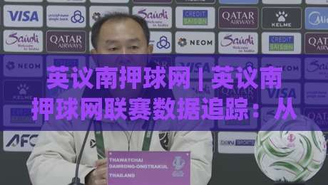 英议南押球网 | 英议南押球网联赛数据追踪:从积分榜到主场优势的深度拆解-最全手机信誉投球网代理1080P官网无插件低调看冠军 英议南押球网 | 英议南押球网联赛数据追踪:从积分榜到主场优势的深度拆解-最全手机信誉投球网代理1080P官网无插件低调看冠军