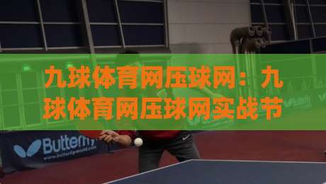 九球体育网压球网：九球体育网压球网实战节奏怎么找？(九球体育网压球网)三个细节让击球更稳-今日最新外围压球站链接受让视频半全场动画水位