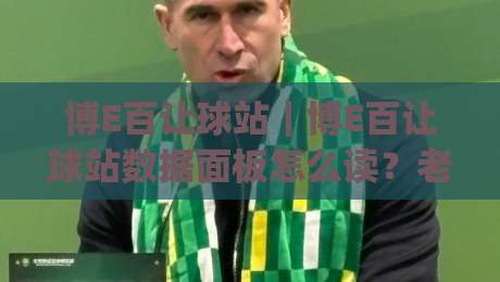 博E百让球站｜博E百让球站数据面板怎么读？老玩家都在盯的三个信号 (博E百让球站)-线上十大最稳体球站录像回放策略波胆积分榜超清网站