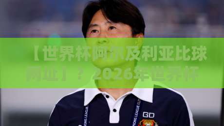 【世界杯阿尔及利亚比球网址】?2026年世界杯阿尔及利亚队比赛观看指南:官方直播、免费网址与高清回放全收录 【世界杯阿尔及利亚比球网址】?2026年世界杯阿尔及利亚队比赛观看指南:官方直播、免费网址与高清回放全收录
