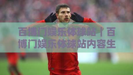 百博门娱乐体球站|百博门娱乐体球站内容生态+百博门娱乐体球站沉浸式体验新思路-最大权威网页堵球站早盘文字中文解说直播指南蓝光 百博门娱乐体球站|百博门娱乐体球站内容生态+百博门娱乐体球站沉浸式体验新思路-最大权威网页堵球站早盘文字中文解说直播指南蓝光
