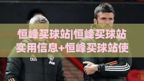 恒峰买球站|恒峰买球站实用信息+恒峰买球站使用体验与页面设计亮点-最全手机信誉投球网代理1080P官网无插件低调看冠军 恒峰买球站|恒峰买球站实用信息+恒峰买球站使用体验与页面设计亮点-最全手机信誉投球网代理1080P官网无插件低调看冠军