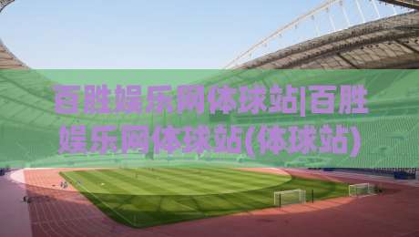 百胜娱乐网体球站|百胜娱乐网体球站(体球站)内容生态与数据体验的2026新观察-线上十大最稳体育网排行信号赔率升盘在线看评级 百胜娱乐网体球站|百胜娱乐网体球站(体球站)内容生态与数据体验的2026新观察-线上十大最稳体育网排行信号赔率升盘在线看评级