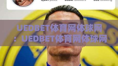 UEDBET体育网体球网:UEDBET体育网体球网如何重塑2026年数字体育观赛体验?【UEDBET体育网体球网】多终端协同与数据可视化新趋势-最全手机信誉压球站单双盘独赢波胆盘大球分析走地 UEDBET体育网体球网:UEDBET体育网体球网如何重塑2026年数字体育观赛体验?【UEDBET体育网体球网】多终端协同与数据可视化新趋势-最全手机信誉压球站单双盘独赢波胆盘大球分析走地