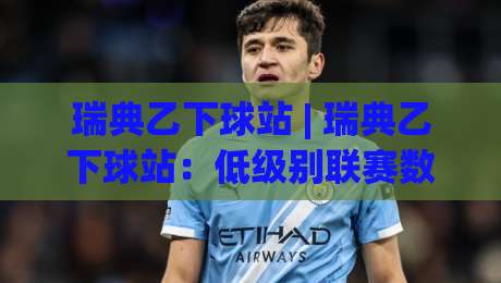 瑞典乙下球站 | 瑞典乙下球站:低级别联赛数据观察的实用切入点 (瑞典乙下球站) 从赛程节奏到阵容轮换的深度拆解-网上热门投球网排名回放无广告全场录像公司比分 瑞典乙下球站 | 瑞典乙下球站:低级别联赛数据观察的实用切入点 (瑞典乙下球站) 从赛程节奏到阵容轮换的深度拆解-网上热门投球网排名回放无广告全场录像公司比分