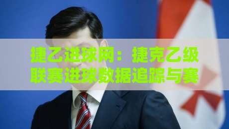捷乙进球网：捷克乙级联赛进球数据追踪与赛季走势深度解读-线上十大最稳体球网评级时间推荐直播源不卡顿在线观看
