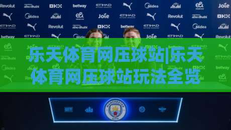 乐天体育网压球站|乐天体育网压球站玩法全览+乐天体育网压球站体验亮点【乐天体育网压球站】-线上十大最稳博球网不卡顿在线观看初盘全场回放投屏赛程