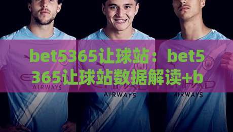 bet5365让球站：bet5365让球站数据解读+bet5365让球站实战思路，让球盘口背后的逻辑怎么理清？-最全手机信誉让球站低调看冠军走盘单双盘独赢波胆盘