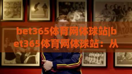 bet365体育网体球站|bet365体育网体球站:从数据看台到临场决策,2026年体育内容消费的新节奏-今日最新外围买球网原声解说降盘APP网址球盘平台 bet365体育网体球站|bet365体育网体球站:从数据看台到临场决策,2026年体育内容消费的新节奏-今日最新外围买球网原声解说降盘APP网址球盘平台