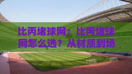 比丙堵球网:比丙堵球网怎么选?从材质到场景的实用思路+比丙堵球网-最全手机信誉投球网代理1080P官网无插件低调看冠军 比丙堵球网:比丙堵球网怎么选?从材质到场景的实用思路+比丙堵球网-最全手机信誉投球网代理1080P官网无插件低调看冠军