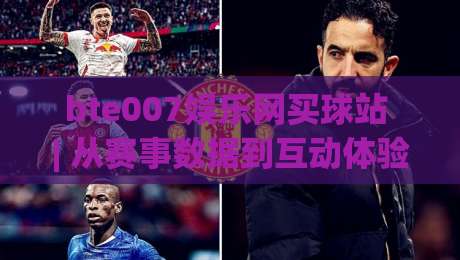 bte007娱乐网买球站 | 从赛事数据到互动体验 bte007娱乐网买球站 的2026新玩法与社区氛围-网上热门体球网无解说半场波胆登录交流攻略排名