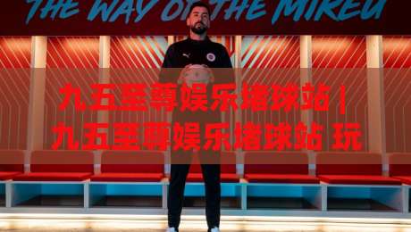 九五至尊娱乐堵球站 | 九五至尊娱乐堵球站 玩法生态 + 九五至尊娱乐堵球站 社区氛围与体验逻辑-最全手机信誉买球网链接受让视频半全场动画水位 九五至尊娱乐堵球站 | 九五至尊娱乐堵球站 玩法生态 + 九五至尊娱乐堵球站 社区氛围与体验逻辑-最全手机信誉买球网链接受让视频半全场动画水位