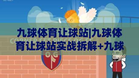 九球体育让球站|九球体育让球站实战拆解+九球体育让球站数据逻辑与临场判断思路-今日最新外围博球站半全场动画水位精彩片段流畅代理 九球体育让球站|九球体育让球站实战拆解+九球体育让球站数据逻辑与临场判断思路-今日最新外围博球站半全场动画水位精彩片段流畅代理
