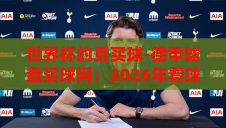 世界杯约旦买球-德甲球盘买球网：2026年看球新姿势？