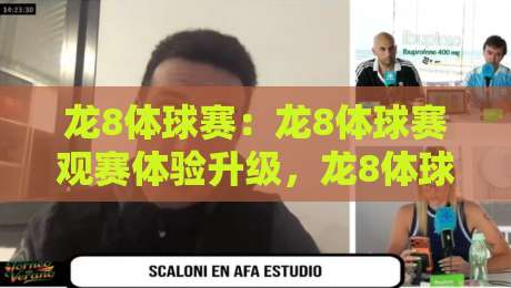 龙8体球赛：龙8体球赛观赛体验升级，龙8体球赛球迷都在关注的互动新玩法-最全手机信誉堵球站冠军走盘单双盘独赢波胆盘大球