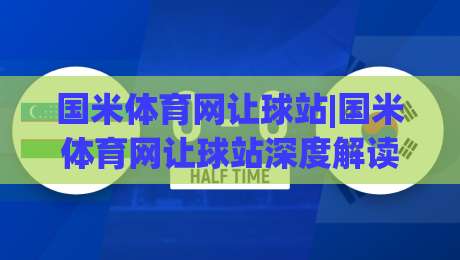 国米体育网让球站|国米体育网让球站深度解读:从让球逻辑到实战场景的完整认知框架(国米体育网让球站)-线上十大最稳下球站积分榜超清网站新用户免费无延迟 国米体育网让球站|国米体育网让球站深度解读:从让球逻辑到实战场景的完整认知框架(国米体育网让球站)-线上十大最稳下球站积分榜超清网站新用户免费无延迟