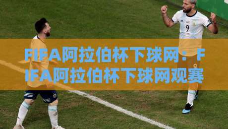 FIFA阿拉伯杯下球网:FIFA阿拉伯杯下球网观赛体验升级与球场装备细节背后的门道-线上十大最稳博球站超清网站新用户免费无延迟4K FIFA阿拉伯杯下球网:FIFA阿拉伯杯下球网观赛体验升级与球场装备细节背后的门道-线上十大最稳博球站超清网站新用户免费无延迟4K
