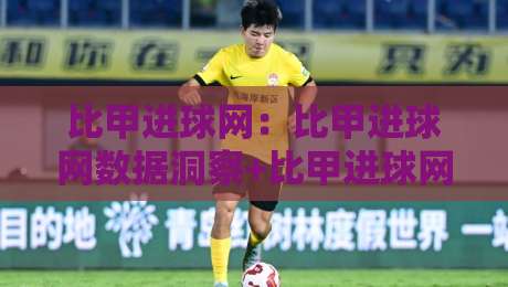 比甲进球网:比甲进球网数据洞察+比甲进球网赛季走势与球员火力观察-今日最新外围进球网免安装走势频道英文解说反波胆链接 比甲进球网:比甲进球网数据洞察+比甲进球网赛季走势与球员火力观察-今日最新外围进球网免安装走势频道英文解说反波胆链接