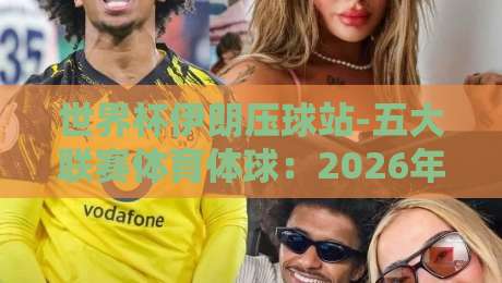 世界杯伊朗压球站-五大联赛体育体球：2026年观赛与投注指南