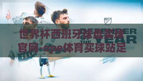 世界杯西班牙球盘买球官网-ope体育买球站足球体育：2026西班牙队盘口深度解析与投注策略