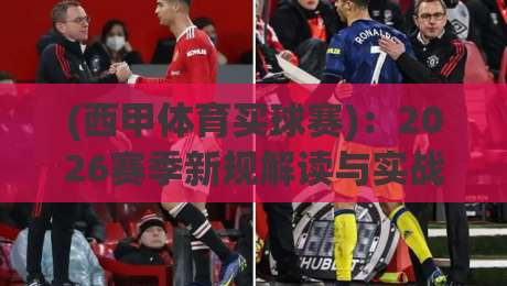 (西甲体育买球赛)：2026赛季新规解读与实战避坑指南