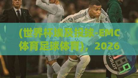 (世界杯埃及投球-EMC体育足球体育),2026年埃及世界杯投球新玩法深度解析,EMC体育带你从零看懂这项运动 (世界杯埃及投球-EMC体育足球体育),2026年埃及世界杯投球新玩法深度解析,EMC体育带你从零看懂这项运动