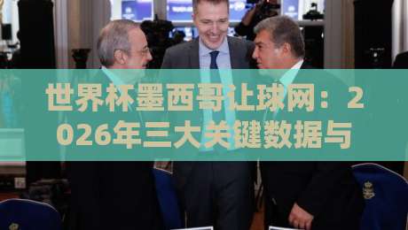 世界杯墨西哥让球网:2026年三大关键数据与投注策略解析 世界杯墨西哥让球网:2026年三大关键数据与投注策略解析