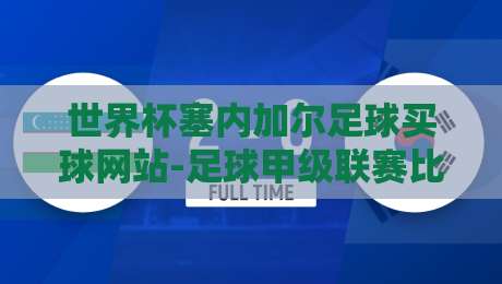世界杯塞内加尔足球买球网站-足球甲级联赛比球站：2026年实战指南与避坑建议