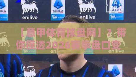 【意甲体育球盘网】？带你摸透2026赛季盘口变化的门道