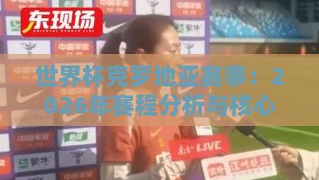 世界杯克罗地亚赛事：2026年赛程分析与核心看点（世界杯克罗地亚赛事）