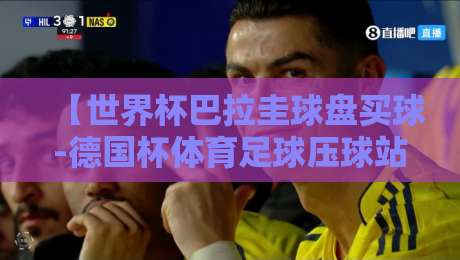 【世界杯巴拉圭球盘买球-德国杯体育足球压球站】！2026年球迷必看的压球指南