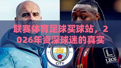 联赛体育足球买球站,2026年资深球迷的真实体验与避坑指南 联赛体育足球买球站,2026年资深球迷的真实体验与避坑指南