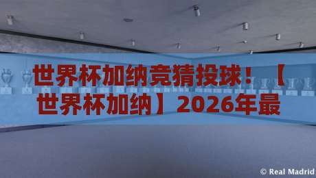 世界杯加纳竞猜投球！【世界杯加纳】2026年最新竞猜策略与实战技巧