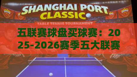 五联赛球盘买球赛:2025-2026赛季五大联赛盘口深度解析与实战心得 五联赛球盘买球赛:2025-2026赛季五大联赛盘口深度解析与实战心得