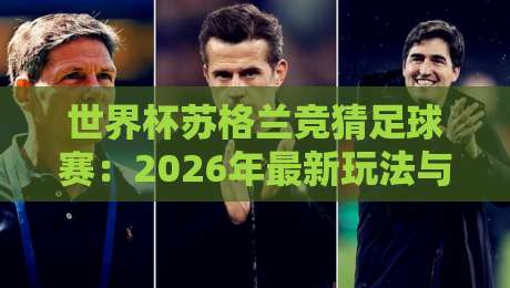世界杯苏格兰竞猜足球赛：2026年最新玩法与投注指南