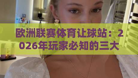 欧洲联赛体育让球站：2026年玩家必知的三大实战技巧与避坑指南