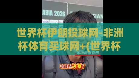 世界杯伊朗投球网-非洲杯体育买球网+(世界杯伊朗投球网):2026年伊朗队世预赛与非洲杯投注深度解析 世界杯伊朗投球网-非洲杯体育买球网+(世界杯伊朗投球网):2026年伊朗队世预赛与非洲杯投注深度解析