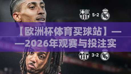 【欧洲杯体育买球站】——2026年观赛与投注实用指南