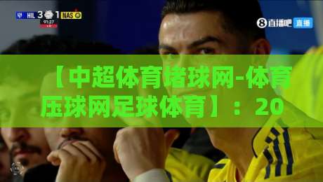 【中超体育堵球网-体育压球网足球体育】：2026赛季球迷必须知道的那些内幕