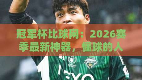 冠军杯比球网：2026赛季最新神器，懂球的人都在用