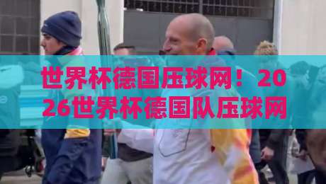 世界杯德国压球网！2026世界杯德国队压球网深度解析（世界杯德国压球网）