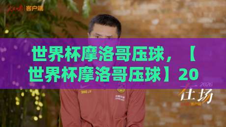 世界杯摩洛哥压球,【世界杯摩洛哥压球】2026新视角:五联赛体育足球买球赛的实战拆解 世界杯摩洛哥压球,【世界杯摩洛哥压球】2026新视角:五联赛体育足球买球赛的实战拆解