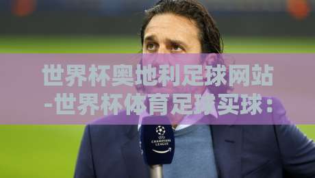 世界杯奥地利足球网站-世界杯体育足球买球:2026年球迷的观赛与投注指南 世界杯奥地利足球网站-世界杯体育足球买球:2026年球迷的观赛与投注指南