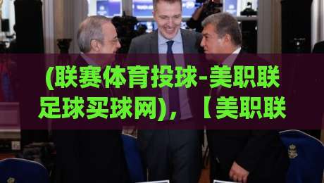 (联赛体育投球-美职联足球买球网),【美职联足球买球网】2026赛季投注策略与实战技巧 (联赛体育投球-美职联足球买球网),【美职联足球买球网】2026赛季投注策略与实战技巧