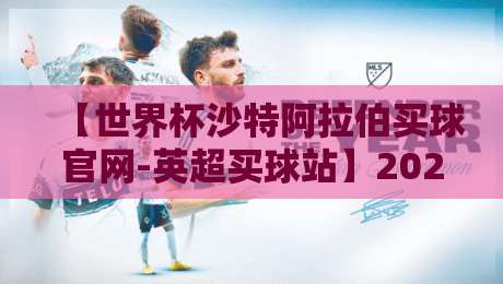 【世界杯沙特阿拉伯买球官网-英超买球站】2026年最新动态与避坑指南 【世界杯沙特阿拉伯买球官网-英超买球站】2026年最新动态与避坑指南